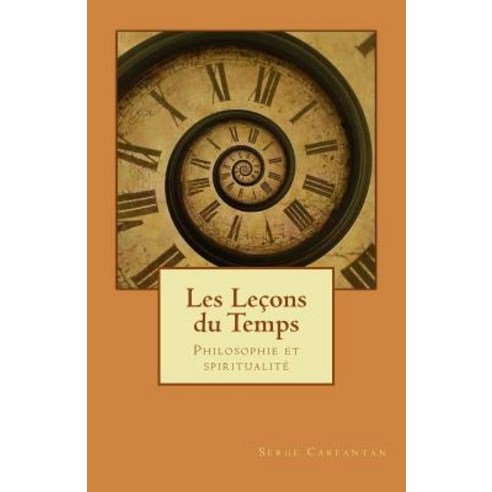 Les Lecons Du Temps: Philosophie Et Spiritualite Paperback, Createspace Independent Publishing Platform