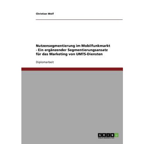 Nutzensegmentierung Im Mobilfunkmarkt - Ein Erganzender Segmentierungsansatz Fur Das Marketing Von Umts-Diensten Paperback, Grin Publishing
