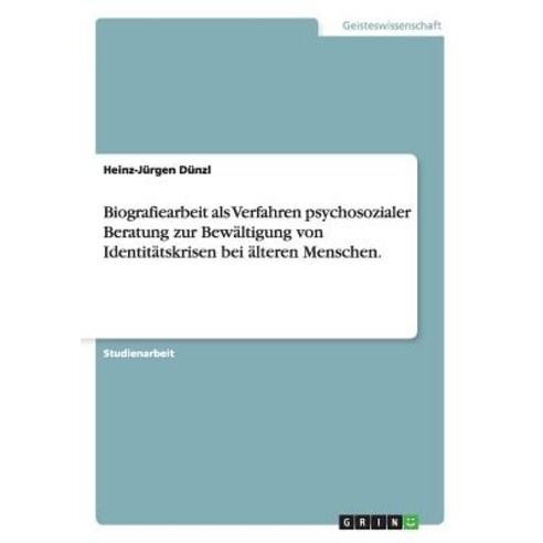 Biografiearbeit ALS Verfahren Psychosozialer Beratung Zur Bewaltigung Von Identitatskrisen Bei Alteren Menschen. Paperback, Grin Publishing