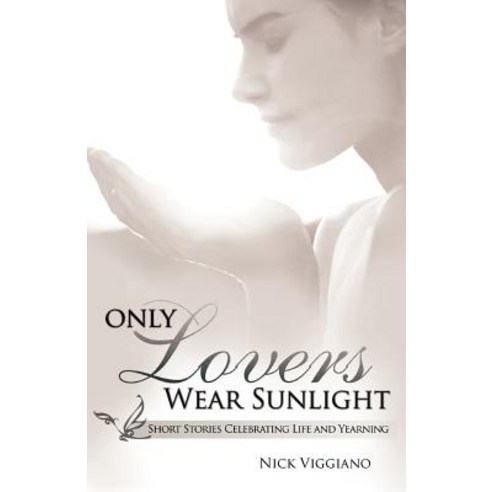 Only Lovers Wear Sunlight: Short Stories Celebrating Life and Yearning Paperback, iUniverse