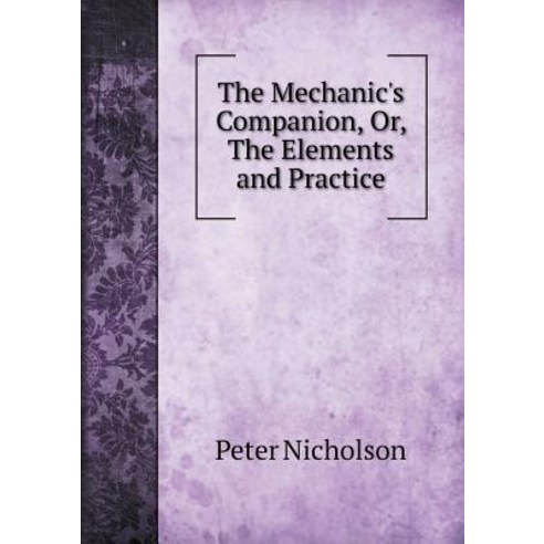 The Mechanic''s Companion Or the Elements and Practice Paperback, Book on Demand Ltd.