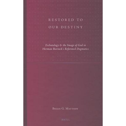 Restored to Our Destiny: Eschatology & the Image of God in Herman Bavinck''s Reformed Dogmatics Hardcover, Brill
