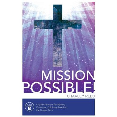 Mission Possible! Cycle B Sermons for Advent Christmas and Epiphany Based on the Gospel Texts Paperback, CSS Publishing Company