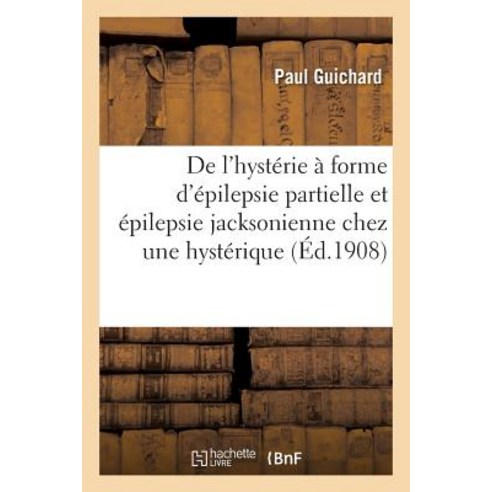 de L''Hysterie a Forme D''Epilepsie Partielle & Epilepsie Jacksonienne Chez Une Hysterique Diagnostic Paperback, Hachette Livre Bnf