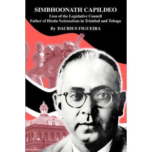 Simbhoonath Capildeo: Lion of the Legislative Council Father of Hindu Nationalism in Trinidad and Tobago Paperback, iUniverse