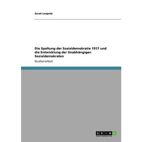 Die Spaltung Der Sozialdemokratie 1917 Und Die Entwicklung Der Unabhangigen Sozialdemokraten Paperback, Grin Publishing