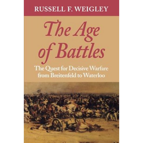 The Age of Battles: The Quest for Decisive Warfare from Breitenfeld to Waterloo Paperback, Indiana University Press