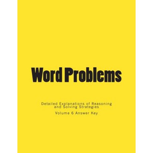Word Problems-Detailed Explanations of Reasoning and Solving Strategies: Volume 6 Answer Key Paperback, Createspace Independent Publishing Platform