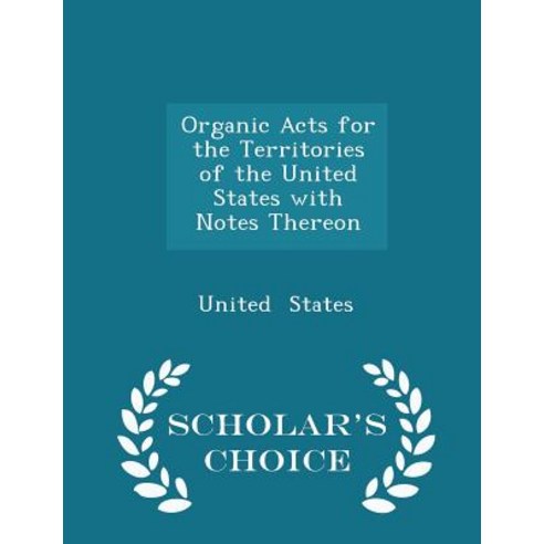 Organic Acts for the Territories of the United States with Notes Thereon - Scholar''s Choice Edition Paperback