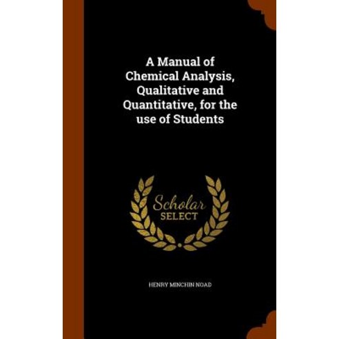 A Manual of Chemical Analysis Qualitative and Quantitative for the Use of Students Hardcover, Arkose Press