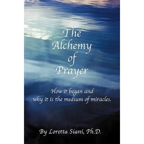 The Alchemy of Prayer: How It Began and Why It Is the Medium of Miracles Paperback, iUniverse