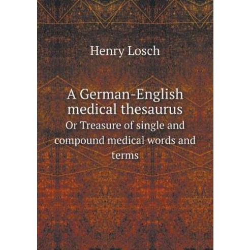 A German-English Medical Thesaurus or Treasure of Single and Compound Medical Words and Terms Paperback, Book on Demand Ltd.