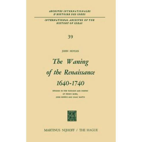 The Waning of the Renaissance 1640-1740: Studies in the Thought and Poetry of Henry More John Norris and Isaac Watts Hardcover, Springer