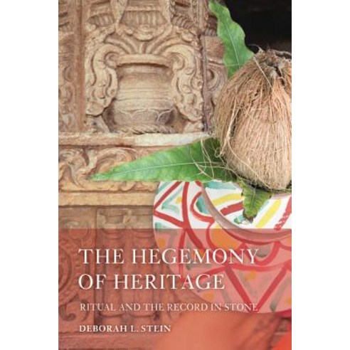 The Hegemony of Heritage: Ritual and the Record in Stone Paperback, University of California Press