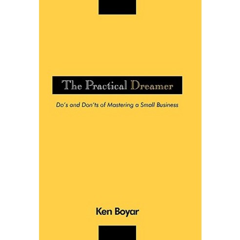The Practical Dreamer: Do''s and Don''ts of Mastering a Small Business Paperback, iUniverse