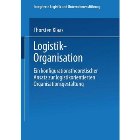 Logistik-Organisation: Ein Konfigurationstheoretischer Ansatz Zur Logistikorientierten Organisationsgestaltung Paperback, Deutscher Universitatsverlag