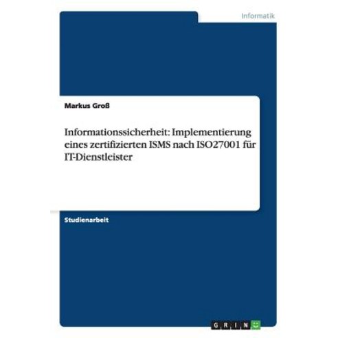 Informationssicherheit: Implementierung Eines Zertifizierten Isms Nach Iso27001 Fur It-Dienstleister Paperback, Grin Publishing