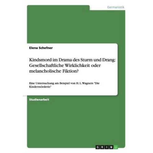 Kindsmord Im Drama Des Sturm Und Drang: Gesellschaftliche Wirklichkeit Oder Melancholische Fiktion? Paperback, Grin Publishing