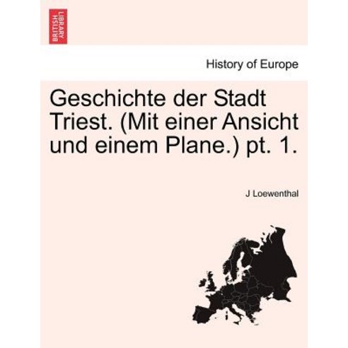 Geschichte Der Stadt Triest. (Mit Einer Ansicht Und Einem Plane.) PT. 1. Paperback, British Library, Historical Print Editions