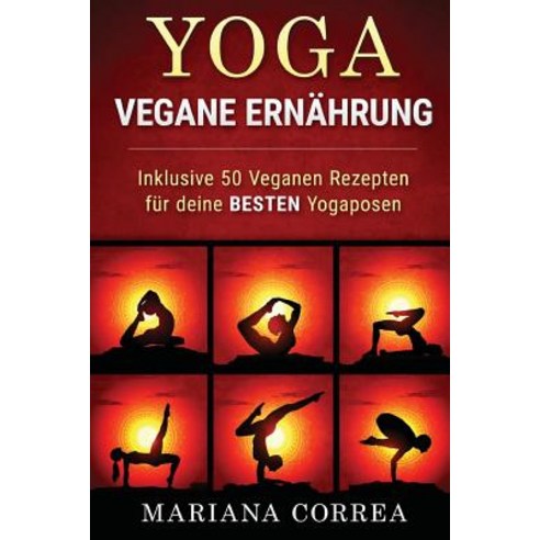 Yoga Vegane Ernahrung: Inklusive 50 Veganen Rezepten Fur Deine Besten Yogaposen Paperback, Createspace Independent Publishing Platform