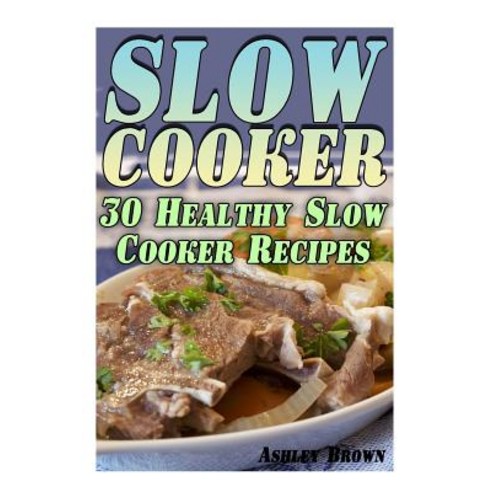 Slow Cooker: 30 Healthy Slow Cooker Recipes: (Slow Cooker Recipes Slow Cooker Cookbook) Paperback, Createspace Independent Publishing Platform