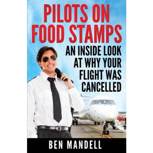 Pilots on Food Stamps: An Inside Look at Why Your Flight Was Cancelled Paperback, Amazing Publishing Inc