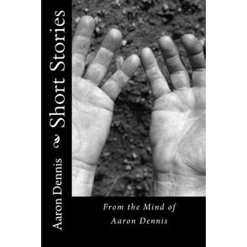 Short Stories: From the Mind of Aaron Dennis Paperback, Createspace Independent Publishing Platform