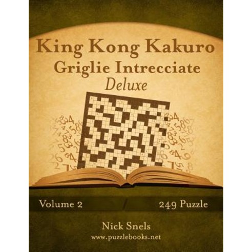 King Kong Kakuro Griglie Intrecciate Deluxe - Volume 2 - 249 Puzzle Paperback, Createspace Independent Publishing Platform