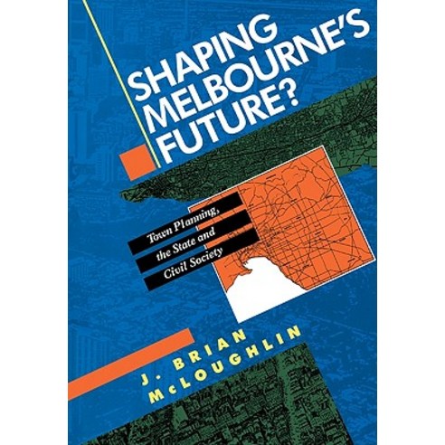 Shaping Melbourne`s Future?:"Town Planning the State and Civil Society", Cambridge University Press