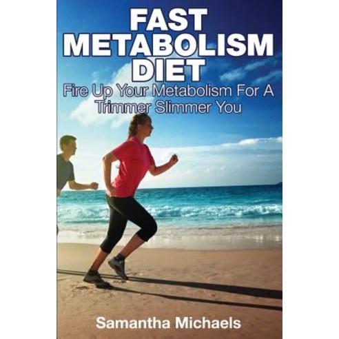 Fast Metabolism Diet: Fire Up Your Metabolism for a Trimmer Slimmer You Paperback, Speedy Publishing LLC