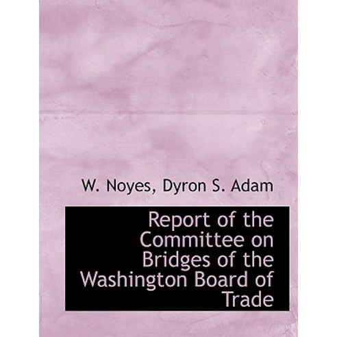 Report of the Committee on Bridges of the Washington Board of Trade Hardcover, BiblioLife