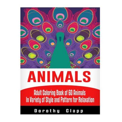 Animals: Adult Coloring Book of 60 Animals in Variety of Style and Pattern for Relaxation Paperback, Createspace Independent Publishing Platform