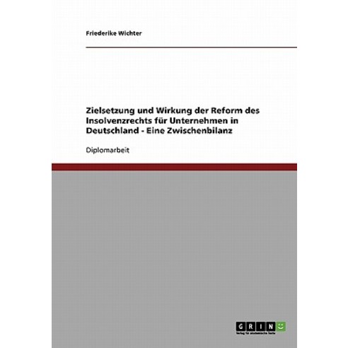 Zielsetzung Und Wirkung Der Reform Des Insolvenzrechts Fur Unternehmen in Deutschland - Eine Zwischenbilanz Paperback, Grin Publishing