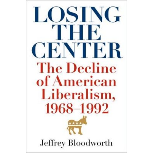 Losing the Center: The Decline of American Liberalism 1968-1992 Hardcover, University Press of Kentucky