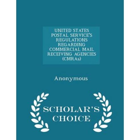 United States Postal Service''s Regulations Regarding Commercial Mail Receiving Agencies (Cmras) - Scholar''s Choice Edition Paperback