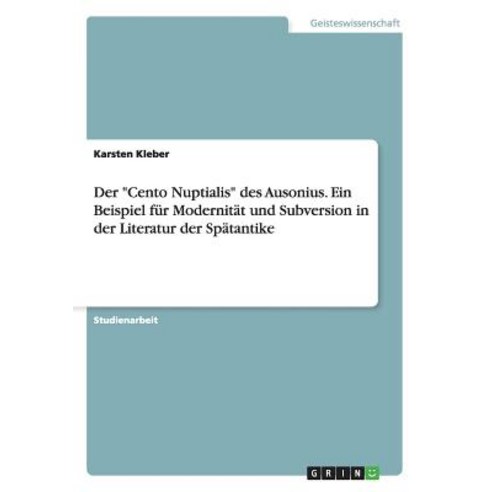Der Cento Nuptialis Des Ausonius. Ein Beispiel Fur Modernitat Und Subversion in Der Literatur Der Spatantike Paperback, Grin Publishing