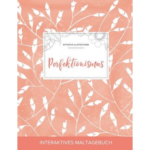 Maltagebuch Fur Erwachsene: Perfektionismus (Mythische Illustrationen Pfirsichfarbene Mohnblumen) Paperback, Adult Coloring Journal Press