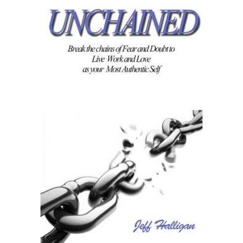 Unchained: Break the Chains of Fear and Doubt to Live Work and Love as Your Most Authentic Self Paperback, Createspace Independent Publishing Platform