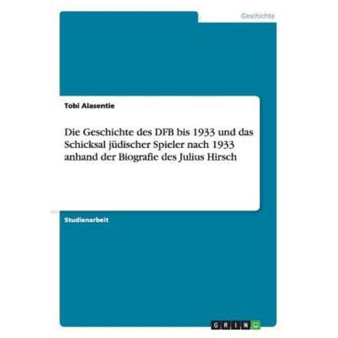 Die Geschichte Des Dfb Bis 1933 Und Das Schicksal Judischer Spieler Nach 1933 Anhand Der Biografie Des Julius Hirsch Paperback, Grin Publishing
