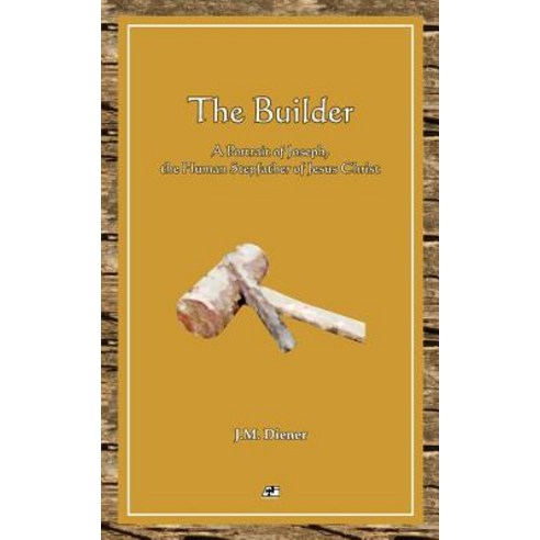 The Builder: A Portrait of Joseph the Human Step-Father of Jesus Christ Paperback, Createspace Independent Publishing Platform