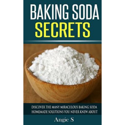 Baking Soda Secrets: Discover the Many Miraculous Baking Soda Homemade