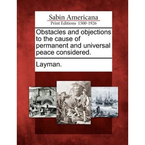 Obstacles and Objections to the Cause of Permanent and Universal Peace Considered. Paperback, Gale Ecco, Sabin Americana