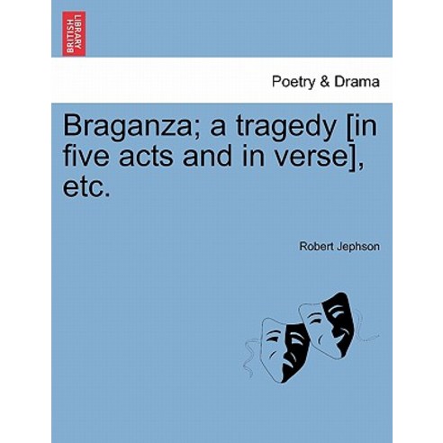 Braganza; A Tragedy [In Five Acts and in Verse] Etc. Paperback, British Library, Historical Print Editions