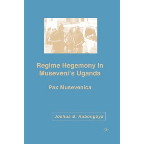Regime Hegemony in Museveni''s Uganda: Pax Musevenica Paperback, Palgrave MacMillan