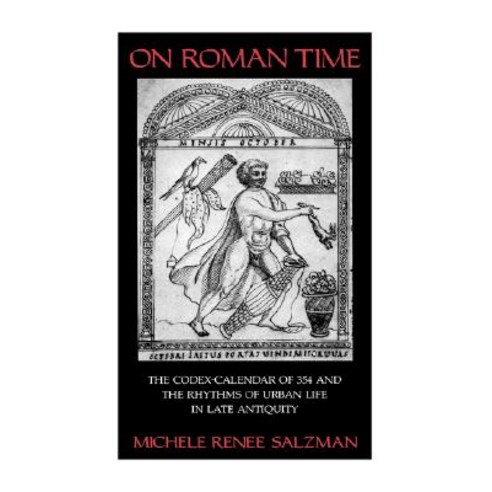 On Roman Time: The Codex-Calendar of 354 and the Rhythms of Urban Life in Late Antiquity Hardcover, University of California Press