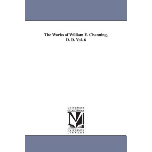 The Works of William E. Channing D. D. Vol. 6 Paperback, University of Michigan Library