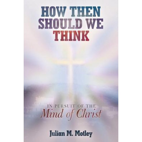 How Then Should We Think: In Pursuit of the Mind of Christ Paperback, WestBow Press