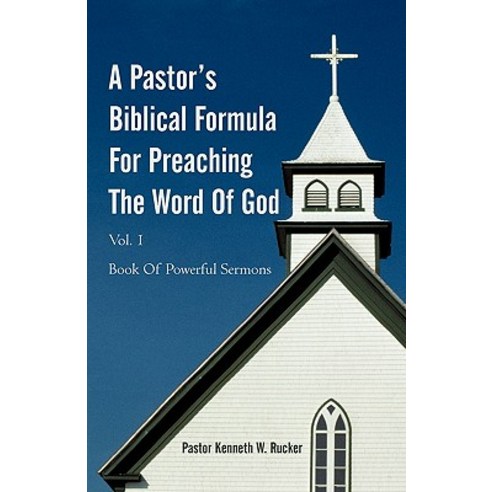 A Pastor''s Biblical Formula for Preaching the Word of God: Book of Powerful Sermons Paperback, iUniverse