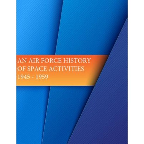 An Air Force History of Space Activities: 1945-1959 Paperback, Createspace Independent Publishing Platform