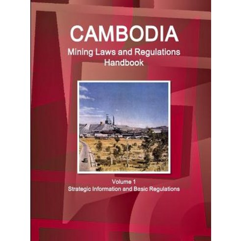 Cambodia Mining Laws and Regulations Handbook Volume 1 Strategic Information and Basic Regulations Paperback, IBP USA